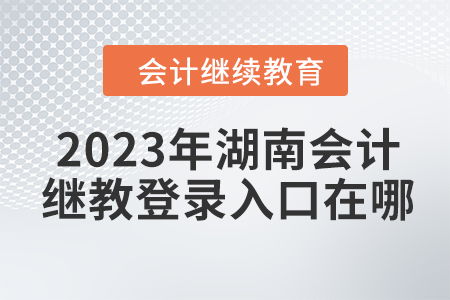 湖南省会计证继续教育官网入口在哪？